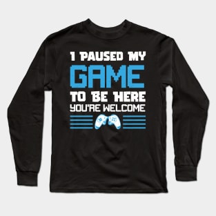 I Paused My Game To Be Here You're Welcome Gamer Long Sleeve T-Shirt